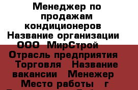 Менеджер по продажам кондиционеров › Название организации ­ ООО “МирСтрой-1“ › Отрасль предприятия ­ Торговля › Название вакансии ­ Менежер › Место работы ­ г. Белгород ул .Губкина 17 и, оф 4 › Минимальный оклад ­ 15 000 - Белгородская обл., Белгород г. Работа » Вакансии   
